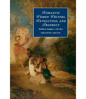 Romantic Women Writers, Revolution, and Prophecy: Rebellious Daughters 1786-1826
