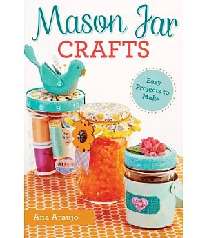 Mason Jar Crafts: Easy Projects to Make from Everyday Canning Jars