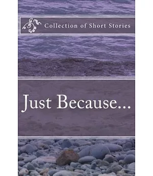 Just Because...: A Collection of Short Stories