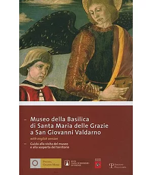Museo Della Basilica Di Santa Maria Delle Grazie a San Giovanni Valdarno: Guida Alla Visita Del Museo E Alla Scoperta Del Territ