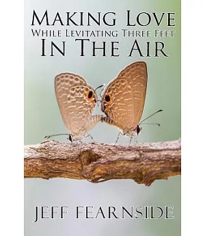 Making Love While Levitating Three Feet in the Air: And Other Stories of Flight