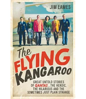 The Flying Kangaroo: Great Untold Stories of Qantas... the Heroic, the Hilarious and the Sometimes Just Plain Strange