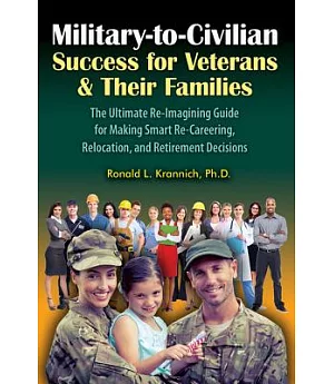 Military-to-Civilian Success for Veterans & Their Families: The Ultimate Re-Imagining Guide for Making Smart Re-Careering, Reloc