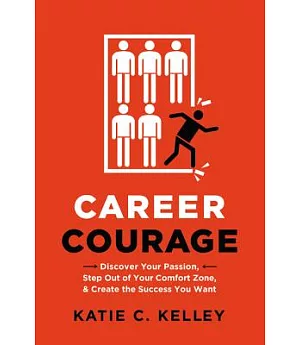 Career Courage: Discover Your Passion, Step Out of Your Comfort Zone, and Create the Success You Want