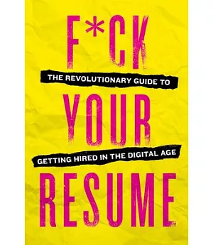 F*ck Your Resume: The Revolutionary Guide to Getting Hired in the Digital Age