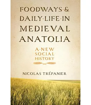 Foodways and Daily Life in Medieval Anatolia: A New Social History