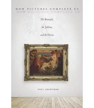 How Pictures Complete Us: The Beautiful, the Sublime, and the Divine