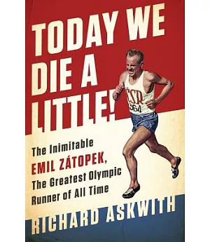 Today We Die a Little!: The Inimitable Emil Zátopek, the Greatest Olympic Runner of All Time