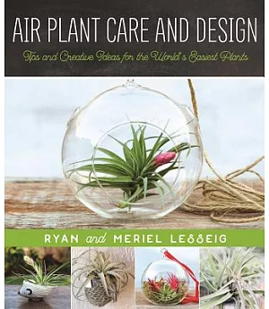 Air Plant Care and Design: Tips and Creative Ideas for the World’s Easiest Plants