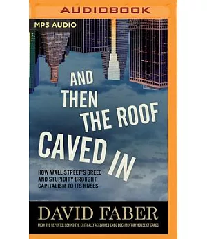 And Then the Roof Caved in: How Wall Street’s Greed and Stupidity Brought Capitalism to Its Knees