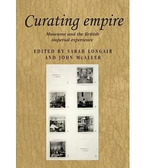 Curating Empire: Museums and the British Imperial Experience