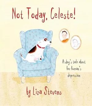 Not Today, Celeste!: A Dog’s Tale About Her Human’s Depression