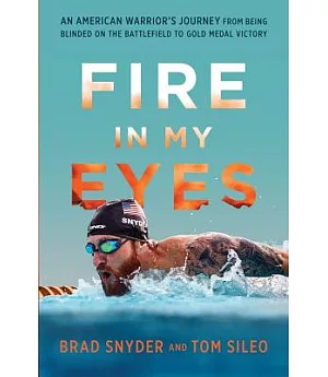 Fire in My Eyes: An American Warrior’s Journey from Being Blinded on the Battlefield to Gold Medal Victory