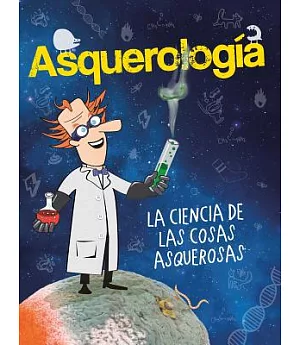 Asquerologia: La ciencia de las cosas asquerosas /The Science of Disgusting Things - Grossology