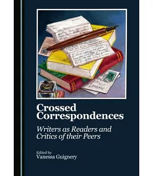 Crossed Correspondences: Writers As Readers and Critics of Their Peers