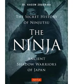 The Ninja, the Secret History of Ninjutsu: Ancient Shadow Warriors of Japan