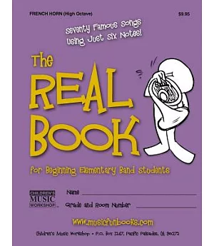 The Real Book for Beginning Elementary Band Students: Seventy Famous Songs Using Just Six Notes! French Horn - High Octave