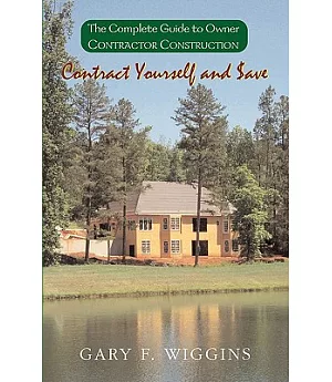 Contract Yourself and Save: The Complete Guide to Owner Contractor Construction