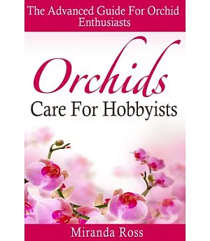 Orchids Care for Hobbyists: The Advanced Guide for Orchid Enthusiasts