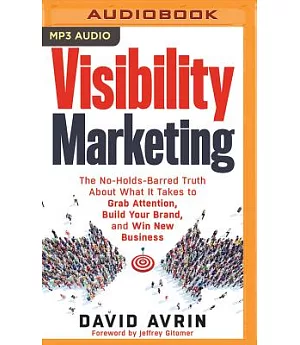 Visibility Marketing: The No-Holds-Barred Truth About What It Takes to Grab Attention, Build Your Brand, and Win New Business