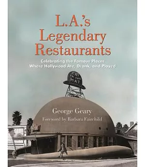L.A.’s Legendary Restaurants: Celebrating the Famous Places Where Hollywood Ate, Drank, and Played