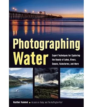 Photographing Water: Expert Techniques for Capturing the Beauty of Lakes, Rivers, Oceans, Rainstorms, and More