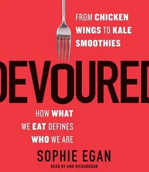 Devoured: From Chicken Wings to Kale Smoothies: How What We Eat Defines Who We Are