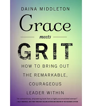 Grace Meets Grit: How to Bring Out the Remarkable, Courageous Leader Within