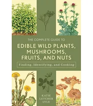 The Complete Guide to Edible Wild Plants, Mushrooms, Fruits, and Nuts: Finding, Identifying, and Cooking