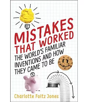 Mistakes That Worked: The World’s Familiar Inventions and How They Came to Be