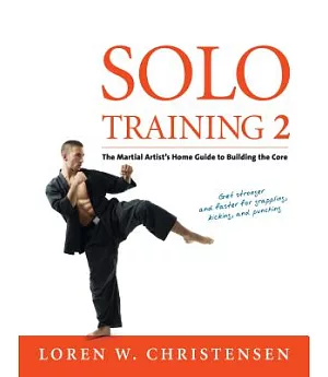 Solo Training 2: The Martial Artist’s Guide to Building the Core for Stronger, Faster and More Effective Grappling, Kicking and