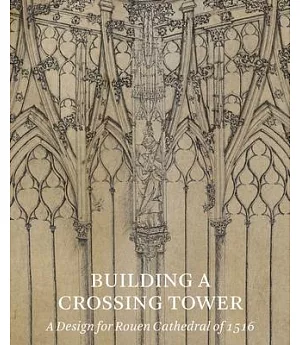 Building a Crossing Tower: A Design for Rouen Cathedral of 1516