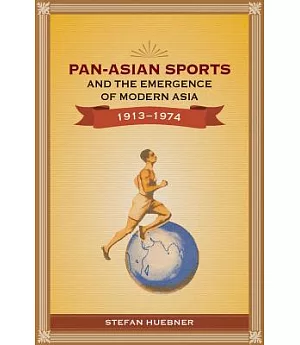 Pan-Asian Sports and the Emergence of Modern Asia 1913-1974