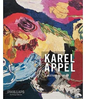 Karel Appel: A Gesture of Color: Paintings and Sculptures, 1947 2004
