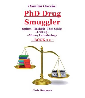 Damian Garcia Phd Drug Smuggler, Book Two: Opium~hashish~thai Sticks~lsd-25~money Laundering