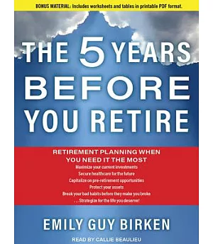 The 5 Years Before You Retire: Retirement Planning When You Need It the Most: Includes PDF