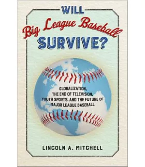 Will Big League Baseball Survive?: Globalization, the End of Television, Youth Sports, and the Future of Major League Baseball