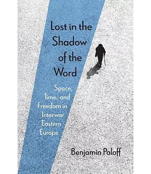 Lost in the Shadow of the Word: Space, Time, and Freedom in Interwar Eastern Europe