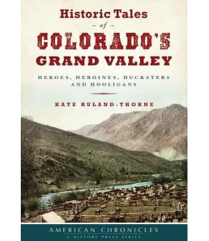 Historic Tales of Colorado’s Grand Valley: Heroes, Heroines, Hucksters and Hooligans
