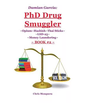 Damian Garcia Phd Drug Smuggler, Book Two: Opium~hashish~thai Sticks~lsd-25~money Laundering
