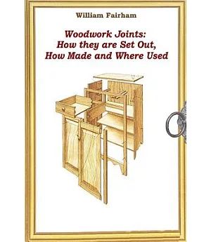 Woodwork Joints: How They Are Set Out, How Made and Where Used
