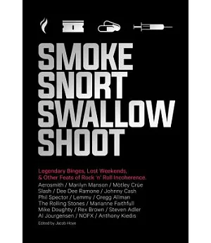 Smoke Snort Swallow Shoot: Legendary Binges, Lost Weekends, & Other Feats of Rock ’n’ Roll Incoherence