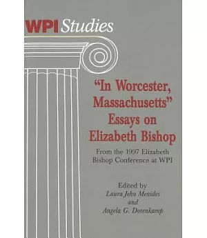 In Worcester Massachusetts: Essays on Elizabeth Bishop, from the 1997 Elizabeth Bishop Conference at Wpi