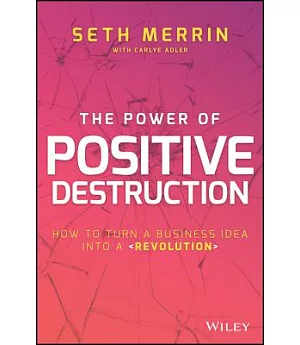 The Power of Positive Destruction: How to Turn a Business Idea into a Revolution