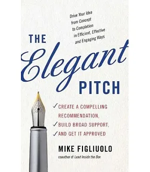 The Elegant Pitch: Create a Compelling Recommendation, Build Broad Support, and Get It Approved
