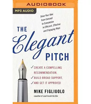 The Elegant Pitch: Create a Compelling Recommendation, Build Broad Support, and Get It Approved