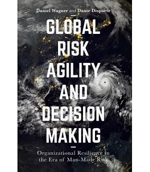 Global Risk Agility and Decision Making: Organizational Resilience in the Era of Man-made Risk