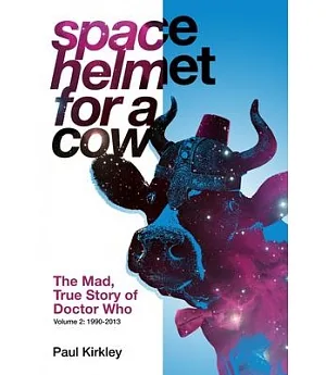 Space Helmet for a Cow: The Mad, True Story of Doctor Who 1990-2013