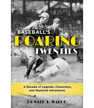Baseball’s Roaring Twenties: A Decade of Legends, Characters, and Diamond Adventures