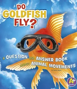 Do Goldfish Fly?: A Question and Answer Book About Animal Movements